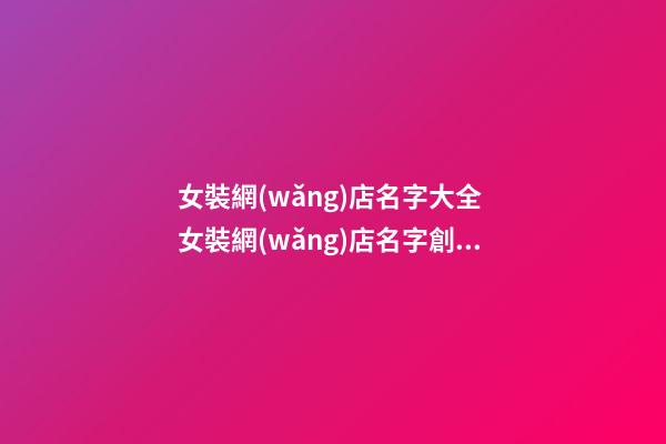女裝網(wǎng)店名字大全 女裝網(wǎng)店名字創(chuàng)意-第1張-店鋪起名-玄機(jī)派